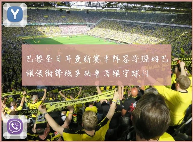 巴黎圣日耳曼新赛季阵容浮现姆巴佩领衔锋线多纳鲁马镇守球门