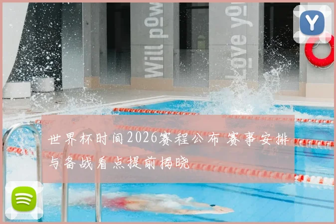 世界杯时间2026赛程公布 赛事安排与备战看点提前揭晓