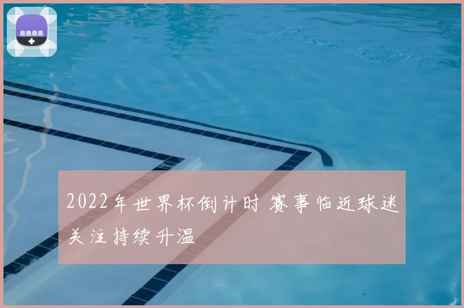 2022年世界杯倒计时 赛事临近球迷关注持续升温