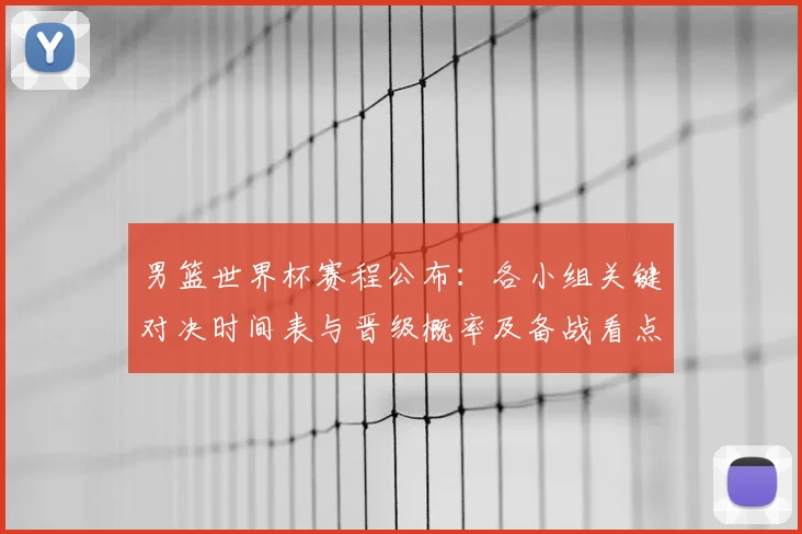 男篮世界杯赛程公布：各小组关键对决时间表与晋级概率及备战看点