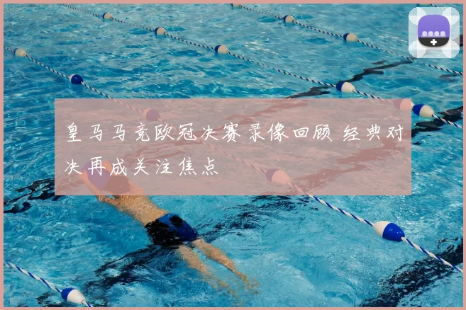 皇马马竞欧冠决赛录像回顾 经典对决再成关注焦点
