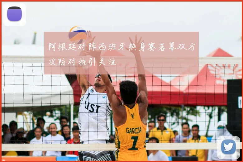阿根廷对阵西班牙热身赛落幕双方攻防对抗引关注