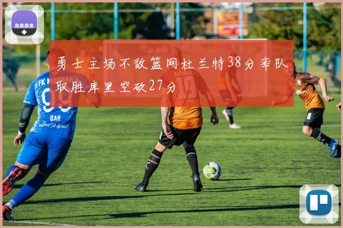 勇士主场不敌篮网杜兰特38分率队取胜库里空砍27分