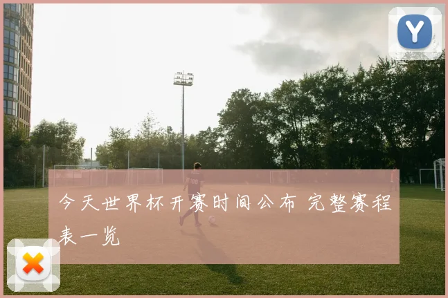 今天世界杯开赛时间公布 完整赛程表一览