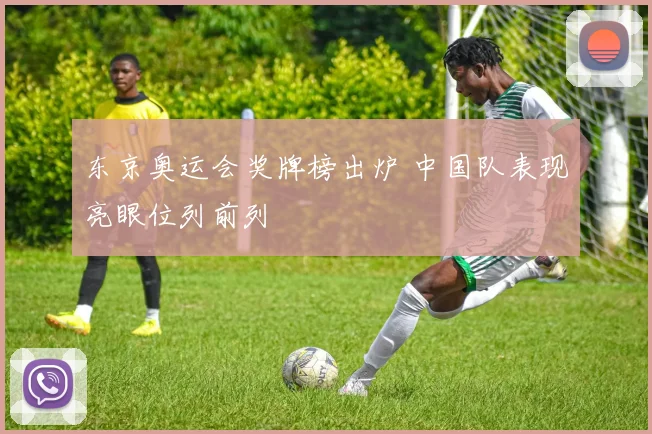 东京奥运会奖牌榜出炉 中国队表现亮眼位列前列