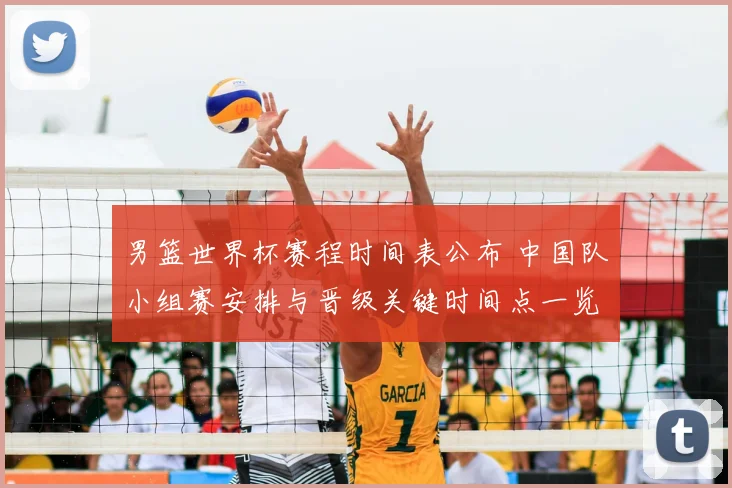 男篮世界杯赛程时间表公布 中国队小组赛安排与晋级关键时间点一览