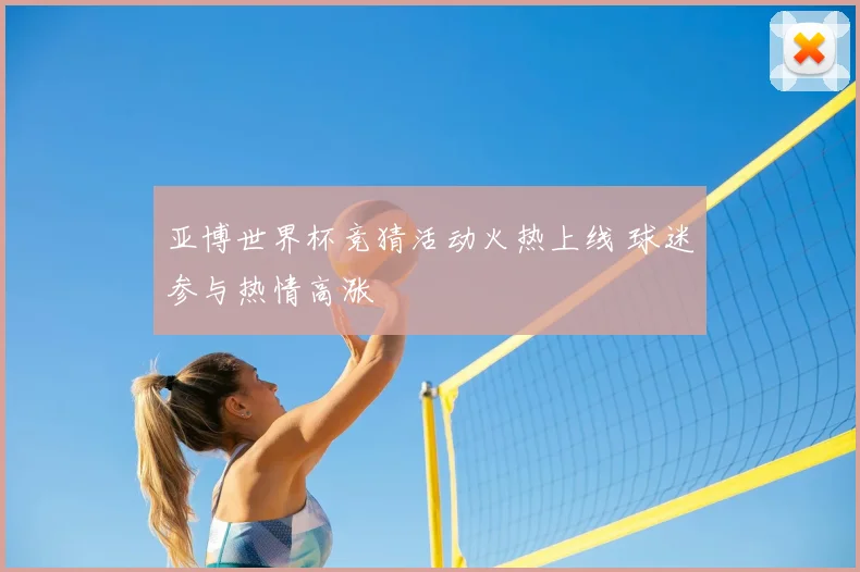 亚博世界杯竞猜活动火热上线 球迷参与热情高涨