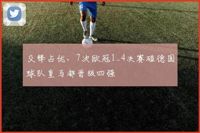 交锋占优，7次欧冠1_4决赛碰德国球队皇马都晋级四强