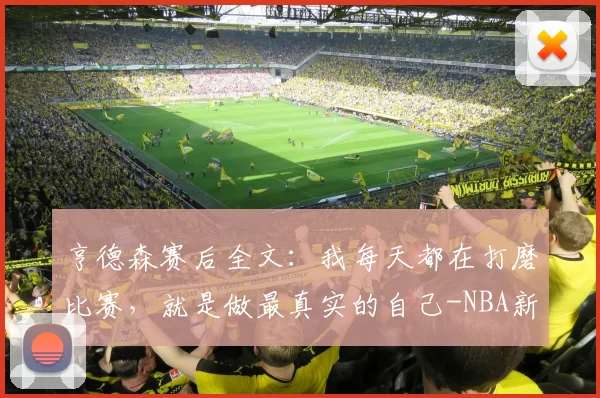 亨德森赛后全文：我每天都在打磨比赛，就是做最真实的自己-NBA新闻