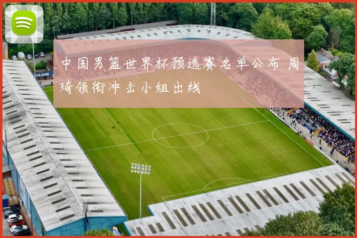 中国男篮世界杯预选赛名单公布 周琦领衔冲击小组出线