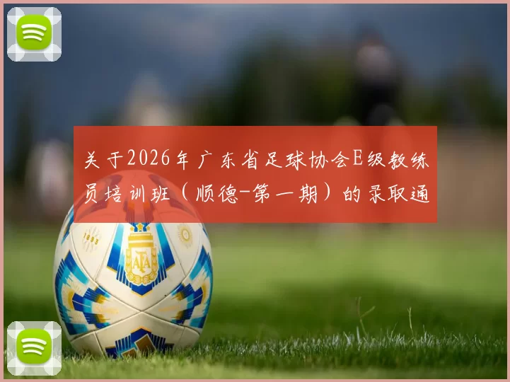 关于2026年广东省足球协会E级教练员培训班（顺德-第一期）的录取通知
