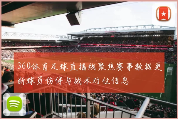 360体育足球直播线聚焦赛事数据更新球员伤停与战术对位信息