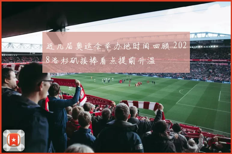 近几届奥运会举办地时间回顾 2028洛杉矶接棒看点提前升温