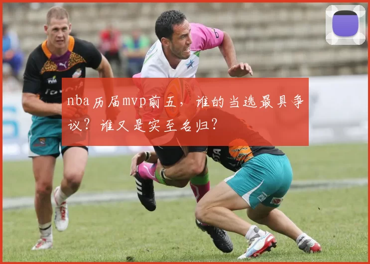 nba历届mvp前五，谁的当选最具争议？谁又是实至名归？