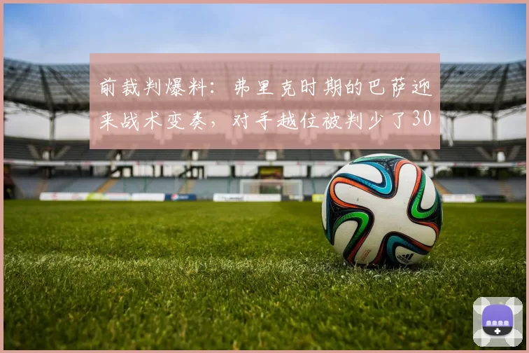 前裁判爆料：弗里克时期的巴萨迎来战术变奏，对手越位被判少了30次