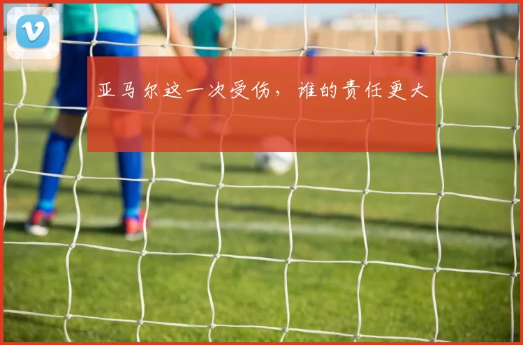 亚马尔这一次受伤，谁的责任更大