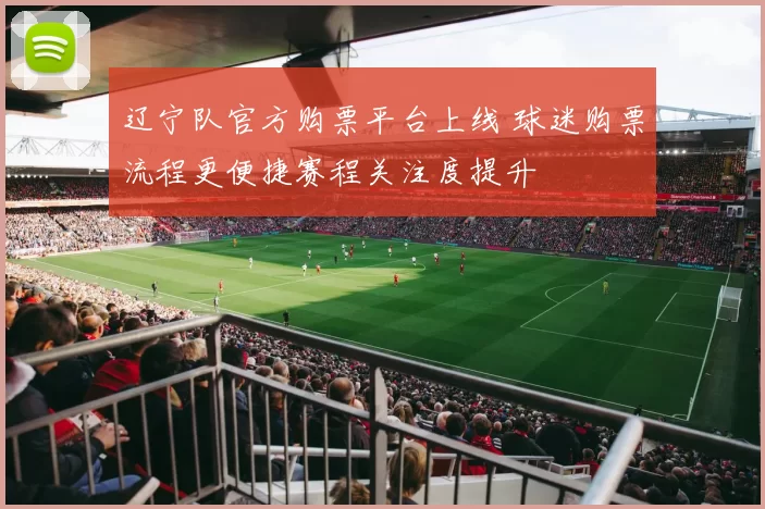 辽宁队官方购票平台上线 球迷购票流程更便捷赛程关注度提升