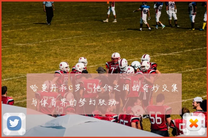 哈曼丹和c罗，他们之间的奇妙交集与体育界的梦幻联动