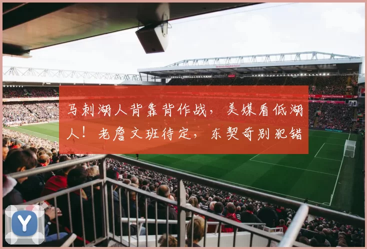 马刺湖人背靠背作战，美媒看低湖人！老詹文班待定，东契奇别犯错