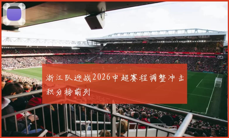 浙江队迎战2026中超赛程调整冲击积分榜前列