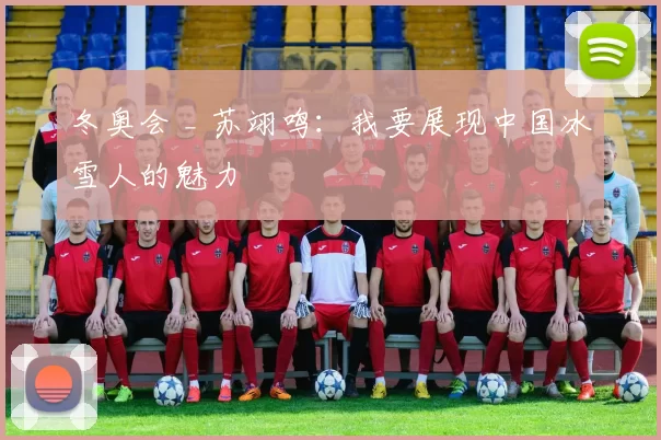 冬奥会 _ 苏翊鸣：我要展现中国冰雪人的魅力