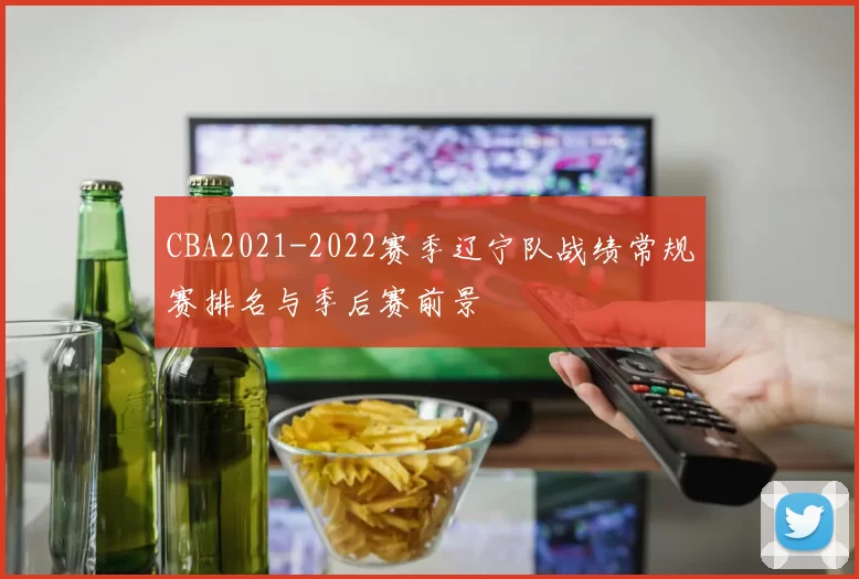 CBA2021-2022赛季辽宁队战绩常规赛排名与季后赛前景