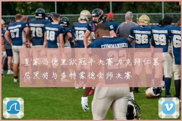 皇家马德里欧冠半决赛力克拜仁慕尼黑将与多特蒙德会师决赛